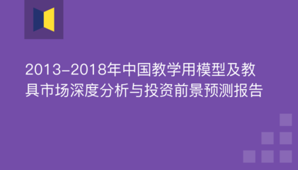 2013-2018年中国教学用模型及教具市场深度分析与投资前景预测报告